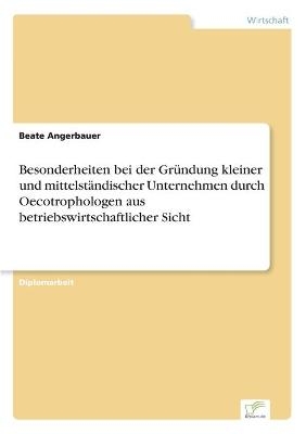 Besonderheiten bei der Gr&uuml;ndung kleiner und mittelst&auml;ndischer Unternehmen durch Oecotrophologen aus betriebswirtschaftlicher Sicht - Beate Angerbauer