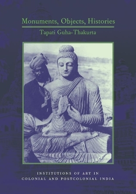 Monuments, Objects, Histories - Tapati Guha-Thakurta