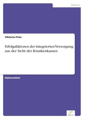 Erfolgsfaktoren der integrierten Versorgung aus der Sicht der Krankenkassen - Viktoria Fries