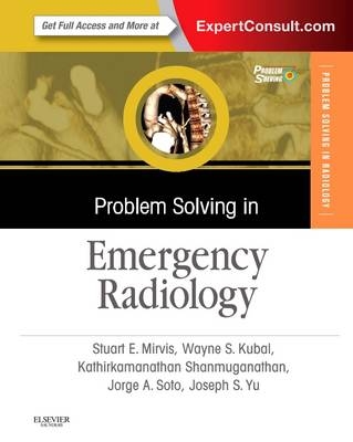 Problem Solving in Emergency Radiology - Stuart E. Mirvis, Jorge A Soto, Kathirkamanathan Shanmuganathan, Joseph Yu, Wayne S Kubal