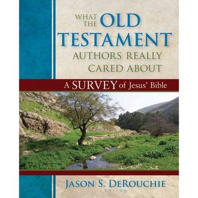 What the Old Testament Authors Really Cared Abou &ndash; A Survey of Jesus` Bible - Jason Derouchie