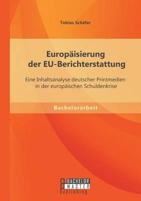 Europäisierung der EU-Berichterstattung: Eine Inhaltsanalyse deutscher Printmedien in der europäischen Schuldenkrise