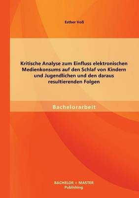 Kritische Analyse zum Einfluss elektronischen Medienkonsums auf den Schlaf von Kindern und Jugendlichen und den daraus resultierenden Folgen - Esther Vo&szlig;