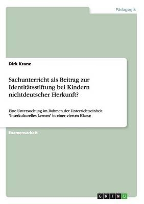 Sachunterricht als Beitrag zur Identit&Atilde;&curren;tsstiftung bei Kindern nichtdeutscher Herkunft? - Dirk Kranz