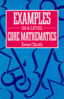 Examples in Advanced Level Core Mathematics - Ewart Smith