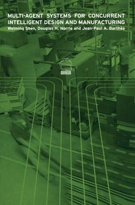 Multi-Agent Systems for Concurrent Intelligent Design and Manufacturing - Weiming Shen, Douglas H. Norrie, J-P. Barthes