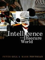 Intelligence in an Insecure World - Peter Gill, Mark Phythian