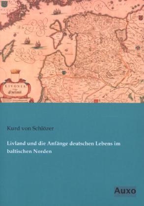 Livland und die Anf&auml;nge deutschen Lebens im baltischen Norden - Kurd von Schl&ouml;zer