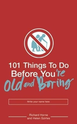 101 Things to Do Before You're Old and Boring - Helen Szirtes, Richard Horne