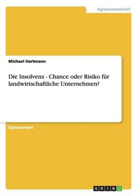 Die Insolvenz - Chance oder Risiko f&uuml;r landwirtschaftliche Unternehmen? - Michael Hartmann