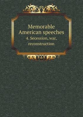 Memorable American speeches 4. Secession, war, reconstruction