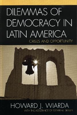 Dilemmas of Democracy in Latin America - Howard J. Wiarda, Esther M. Skelley