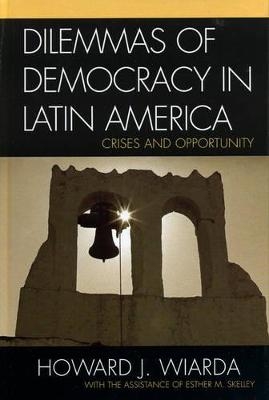 Dilemmas of Democracy in Latin America - Howard J. Wiarda, Esther M. Skelley
