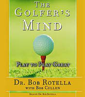The Golfer's Mind: Play to Play Great - Bob Rotella