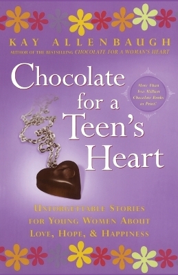 "Chocolate for a Teen's Heart: Unforgettable Stories for Young Women About Love, Hope and Happiness " - Kay Allenbaugh