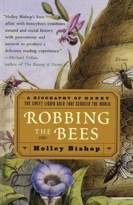 Robbing the Bees: A Biography of Honey-The Sweet Liquid That Seduced the World - Holley Bishop