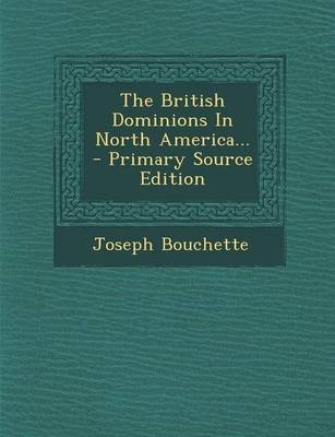 The British Dominions in North America... - Primary Source Edition