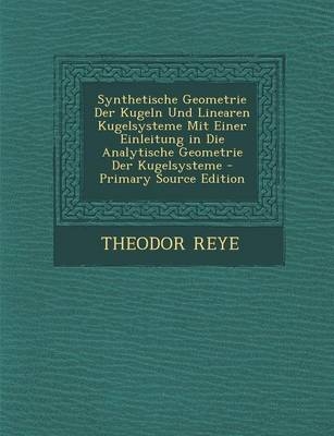 Synthetische Geometrie Der Kugeln Und Linearen Kugelsysteme Mit Einer Einleitung in Die Analytische Geometrie Der Kugelsysteme - Primary Source Edition
