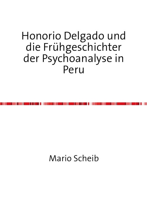 Honorio Delgado und die Fr&uuml;hgeschichter der Psychoanalyse in Peru - Mario Scheib