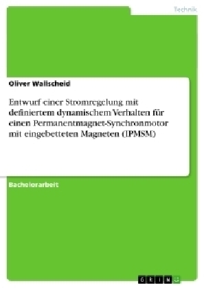 Entwurf einer Stromregelung mit definiertem dynamischem Verhalten f&uuml;r einen Permanentmagnet-Synchronmotor mit eingebetteten Magneten (IPMSM) - Oliver Wallscheid