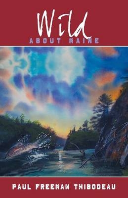 Wild about Maine - Paul Freeman Thibodeau