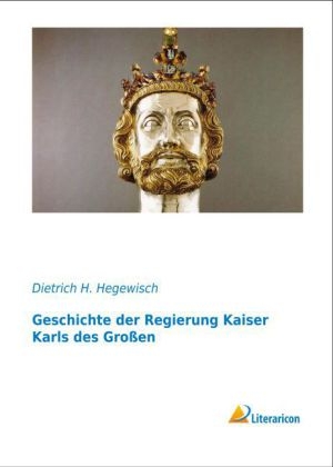 Geschichte der Regierung Kaiser Karls des Gro&szlig;en - Dietrich H. Hegewisch