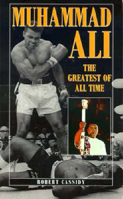 Muhammad Ali: the Greatest of All Time - Robert Cassidy