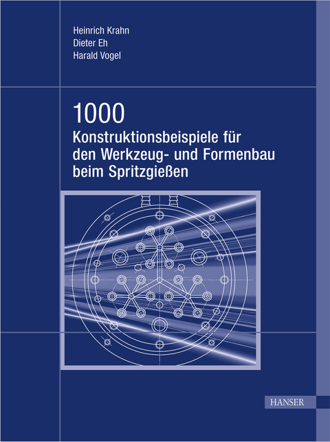 1000 Konstruktionsbeispiele f&uuml;r den Werkzeug- und Formenbau beim Spritzgie&szlig;en - Heinrich Krahn, Dieter Eh, Harald Vogel