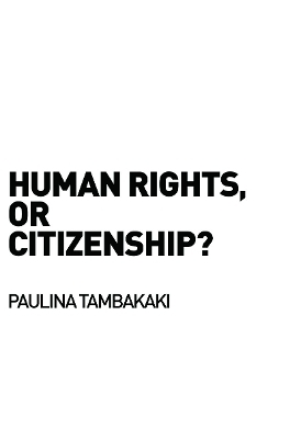 Human Rights, or Citizenship? - Paulina Tambakaki