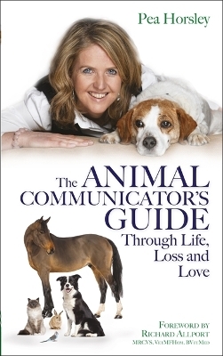 The Animal Communicator&rsquo;s Guide Through Life, Loss and Love - Pea Horsley