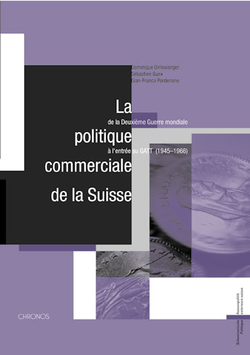 La politique commerciale de la Suisse de la Deuxi&egrave;me Guerre mondiale &agrave; l'entr&eacute;e au GATT (1945&ndash;1966) - Dominique Dirlewanger, S&eacute;bastien Guex, Gian-Franco Pordenone