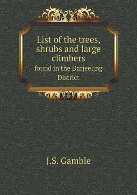 List of the trees, shrubs and large climbers found in the Darjeeling District - J S Gamble