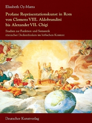 Profane Repräsentationskunst in Rom von Clemens VIII. Aldobrandini bis Alexander VII. Chigi