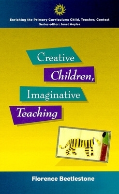 Creative Children, Imaginative Teaching - Florence Beetlestone
