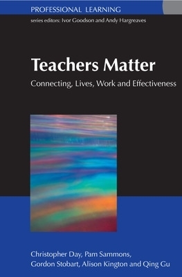 Teachers Matter: Connecting Work, Lives and Effectiveness - Christopher Day, Gordon Stobart, Pam Sammons, Alison Kington, Qing Gu