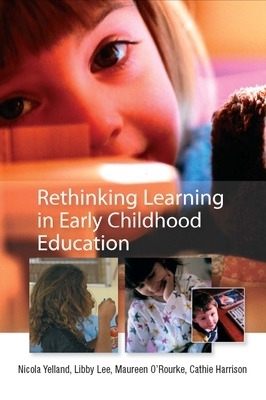 Rethinking Learning in Early Childhood Education - Nicola Yelland, Libby Lee, Maureen O'Rourke, Cathie Harrison