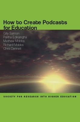 How to Create Podcasts for Education - Gilly Salmon, Palitha Edirisingha, Matthew Mobbs, Richard Mobbs, Chris Dennett