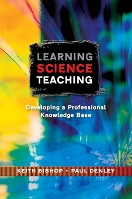 Learning Science Teaching:  Developing A Professional Knowledge Base - Keith Bishop, Paul Denley