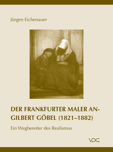 Der Frankfurter Maler Angilbert G&ouml;bel (1821&ndash;1882) - J&uuml;rgen Eichenauer