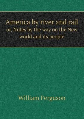 America by river and rail or, Notes by the way on the New world and its people