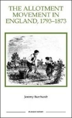 The Allotment Movement in England, 1793-1873 - Jeremy Burchardt
