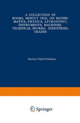 Collection of Books, Mostly Old, on Mathematics, Physics, Astronomy, Instruments, Machines, Technical Works, Industries, Trades -  Martinus Nijhoff Publishers