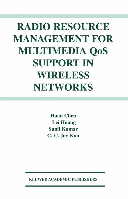 Radio Resource Management for Multimedia QoS Support in Wireless Networks -  Huan Chen,  Sunil Kumar,  C.C. Jay Kuo,  Lei Huang