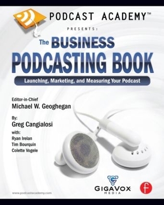 Podcast Academy: The Business Podcasting Book - Michael Geoghegan, Greg Cangialosi, Ryan Irelan, Tim Bourquin, Colette Vogele