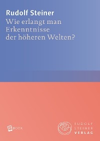 Wie erlangt man Erkenntnisse der h&ouml;heren Welten? - Rudolf Steiner