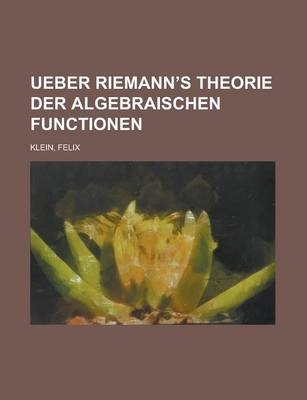 Ueber Riemann's Theorie Der Algebraischen Functionen - Felix Klein