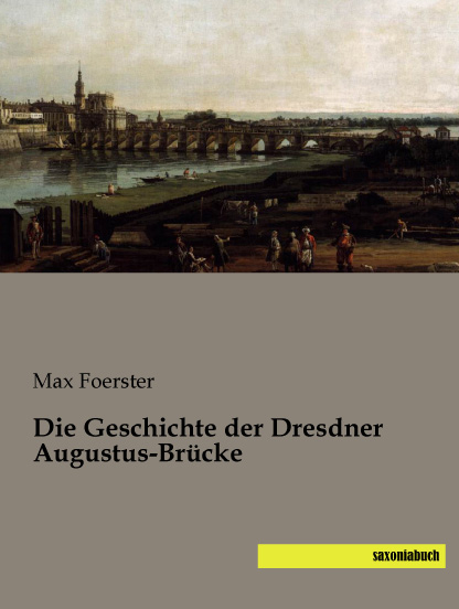 Die Geschichte der Dresdner Augustus-Br&uuml;cke - Max Foerster