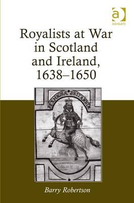 Royalists at War in Scotland and Ireland, 1638–1650 - Barry Robertson
