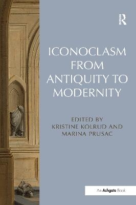 Iconoclasm from Antiquity to Modernity - Kristine Kolrud, Marina Prusac