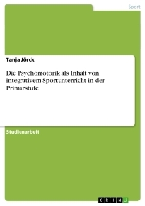 Die Psychomotorik als Inhalt von integrativem Sportunterricht in der Primarstufe - Tanja Jörck